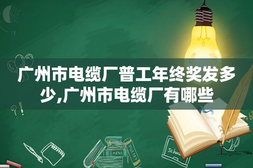 广州市电缆厂普工年终奖发多少,广州市电缆厂有哪些