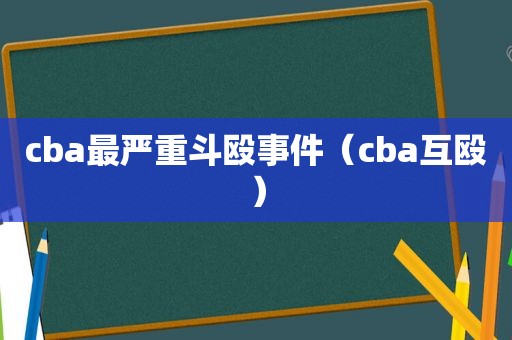 cba最严重斗殴事件（cba互殴）