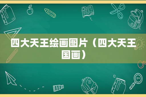 四大天王绘画图片（四大天王国画）