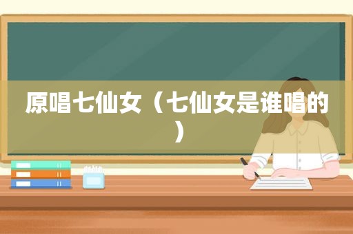 原唱七仙女（七仙女是谁唱的）