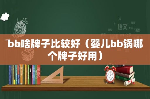 bb啥牌子比较好（婴儿bb锅哪个牌子好用）