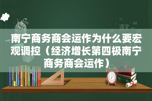 南宁商务商会运作为什么要宏观调控（经济增长第四极南宁商务商会运作）
