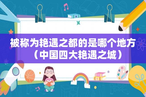 被称为艳遇之都的是哪个地方（中国四大艳遇之城）