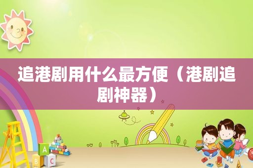 追港剧用什么最方便（港剧追剧神器）