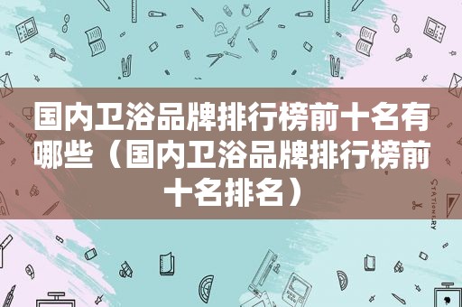 国内卫浴品牌排行榜前十名有哪些（国内卫浴品牌排行榜前十名排名）