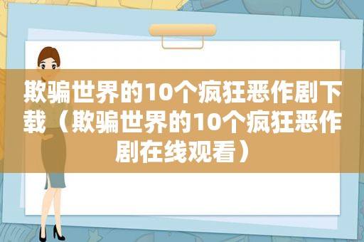 欺骗世界的10个疯狂恶作剧下载（欺骗世界的10个疯狂恶作剧在线观看）