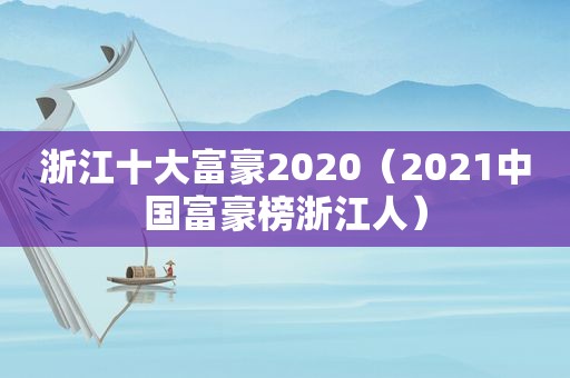 浙江十大富豪2020（2021中国富豪榜浙江人）