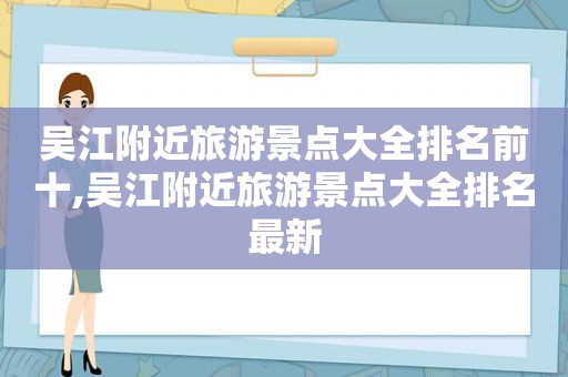 吴江附近旅游景点大全排名前十,吴江附近旅游景点大全排名最新