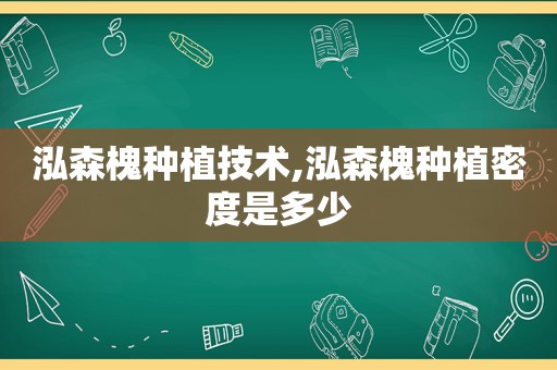 泓森槐种植技术,泓森槐种植密度是多少