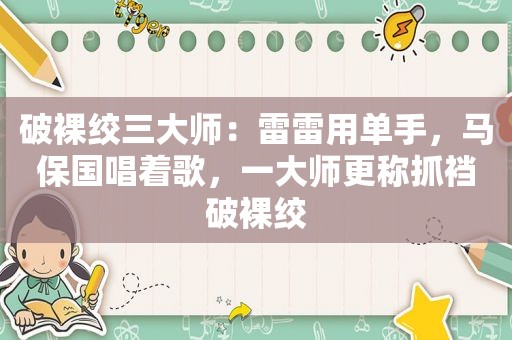 破裸绞三大师：雷雷用单手，马保国唱着歌，一大师更称抓裆破裸绞