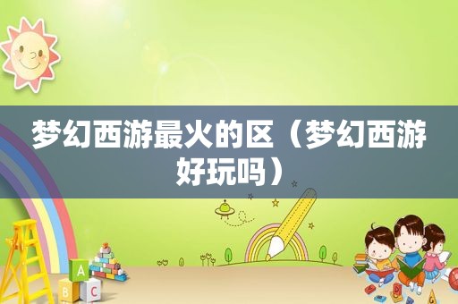 梦幻西游最火的区（梦幻西游好玩吗）
