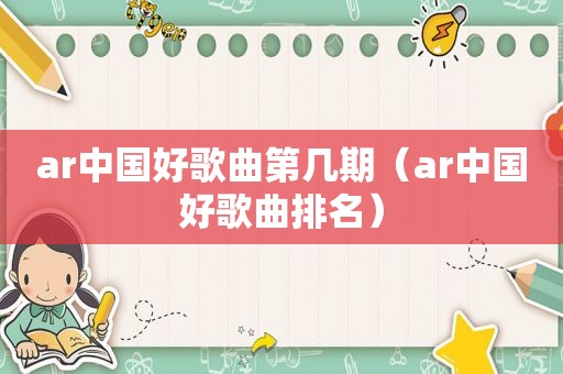 ar中国好歌曲第几期（ar中国好歌曲排名）