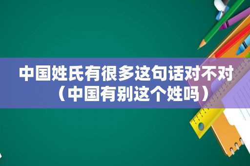 中国姓氏有很多这句话对不对（中国有别这个姓吗）