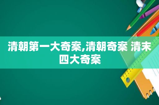清朝第一大奇案,清朝奇案 清末四大奇案