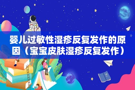 婴儿过敏性湿疹反复发作的原因（宝宝皮肤湿疹反复发作）