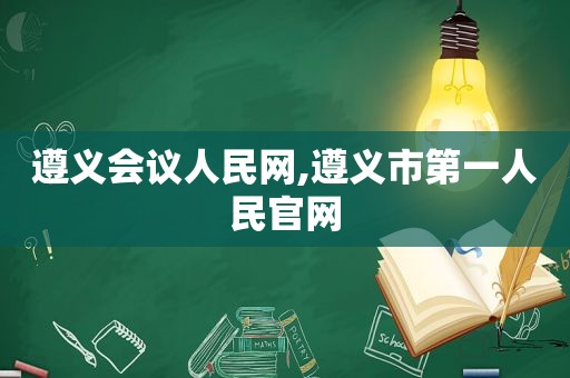 遵义会议人民网,遵义市第一人民官网