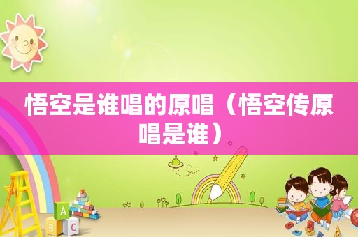 悟空是谁唱的原唱（悟空传原唱是谁）