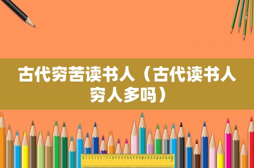 古代穷苦读书人（古代读书人穷人多吗）