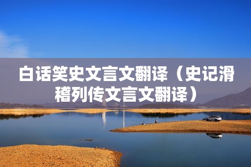 白话笑史文言文翻译（史记滑稽列传文言文翻译）