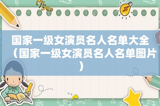 国家一级女演员名人名单大全（国家一级女演员名人名单图片）