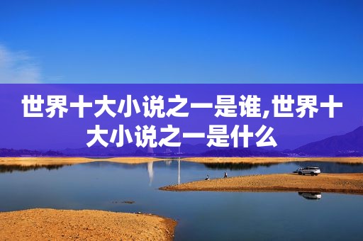 世界十大小说之一是谁,世界十大小说之一是什么