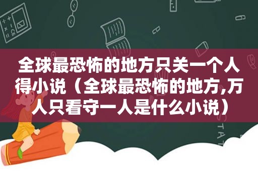 全球最恐怖的地方只关一个人得小说（全球最恐怖的地方,万人只看守一人是什么小说）  第1张