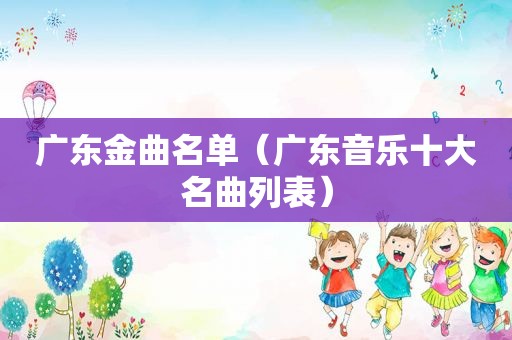 广东金曲名单（广东音乐十大名曲列表）