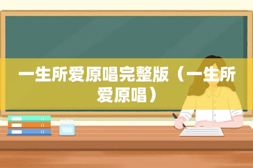 一生所爱原唱完整版（一生所爱原唱）