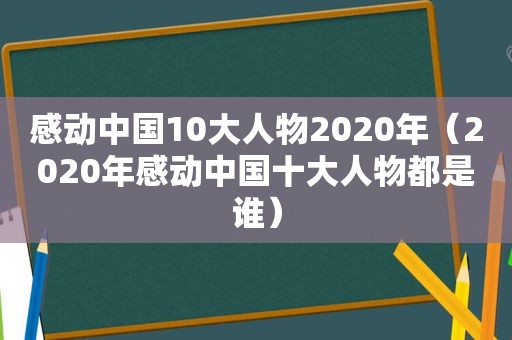 感动中国10大人物2020年（2020年感动中国十大人物都是谁）