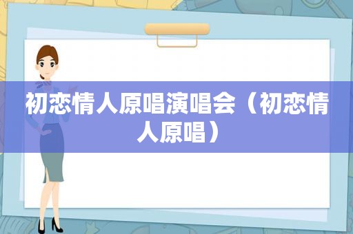 初恋情人原唱演唱会（初恋情人原唱）