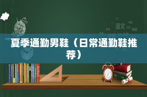 夏季通勤男鞋（日常通勤鞋推荐）