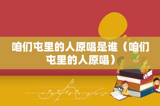 咱们屯里的人原唱是谁（咱们屯里的人原唱）