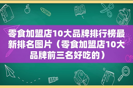 零食加盟店10大品牌排行榜最新排名图片（零食加盟店10大品牌前三名好吃的）  第1张