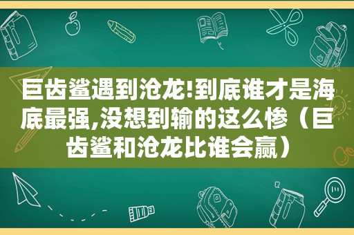 巨齿鲨遇到沧龙!到底谁才是海底最强,没想到输的这么惨（巨齿鲨和沧龙比谁会赢）
