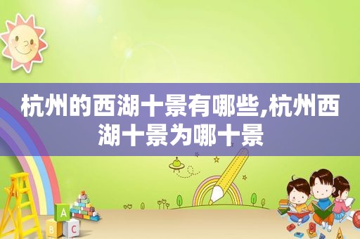 杭州的西湖十景有哪些,杭州西湖十景为哪十景