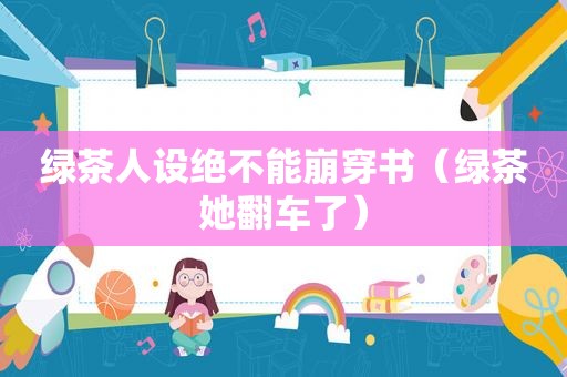绿茶人设绝不能崩穿书（绿茶她翻车了）