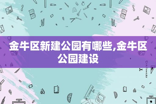 金牛区新建公园有哪些,金牛区公园建设