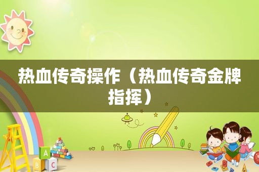 热血传奇操作（热血传奇金牌指挥）