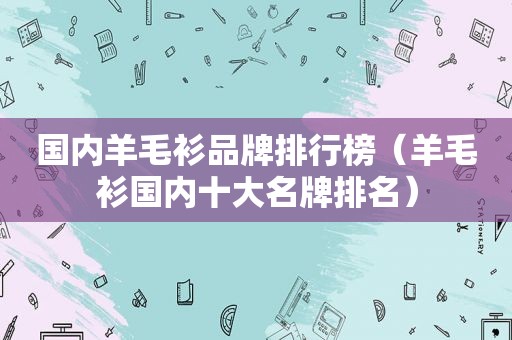 国内羊毛衫品牌排行榜（羊毛衫国内十大名牌排名）