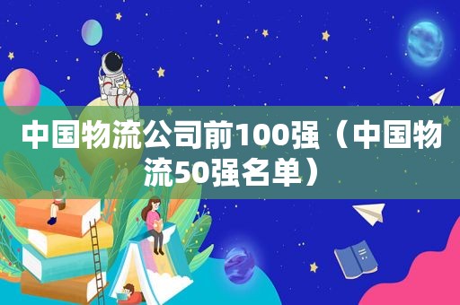 中国物流公司前100强（中国物流50强名单）
