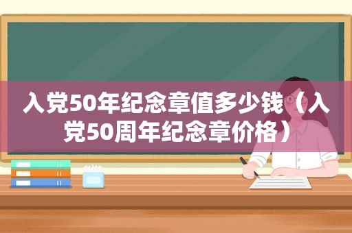 入党50年纪念章值多少钱（入党50周年纪念章价格）