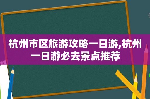 杭州市区旅游攻略一日游,杭州一日游必去景点推荐