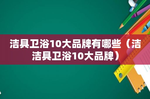 洁具卫浴10大品牌有哪些（洁洁具卫浴10大品牌）