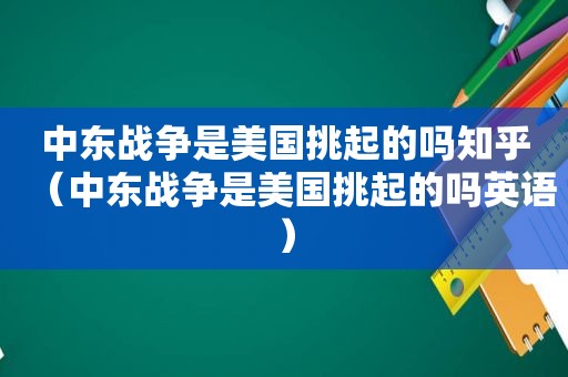 中东战争是美国挑起的吗知乎（中东战争是美国挑起的吗英语）