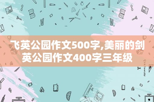 飞英公园作文500字,美丽的剑英公园作文400字三年级