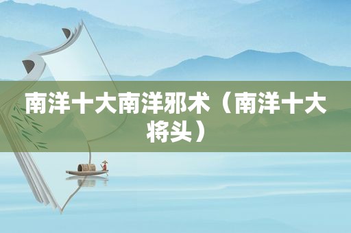 南洋十大南洋邪术（南洋十大将头）
