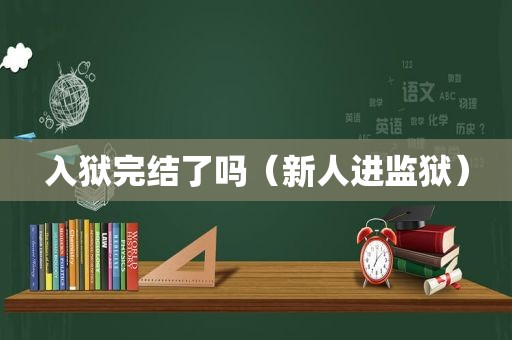 入狱完结了吗（新人进监狱）