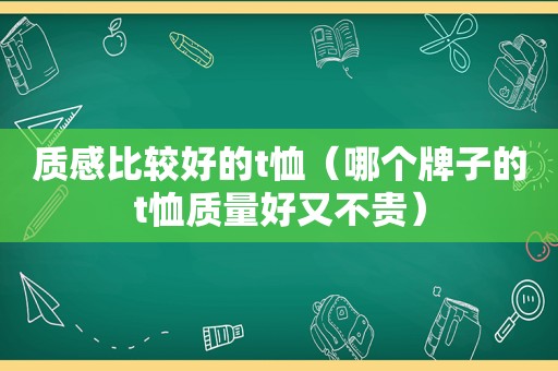 质感比较好的t恤（哪个牌子的t恤质量好又不贵）