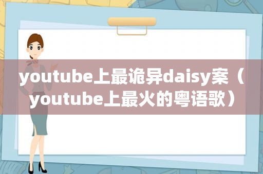  *** 上最诡异daisy案（ *** 上最火的粤语歌）