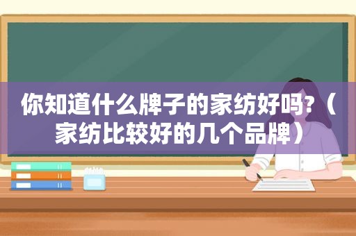 你知道什么牌子的家纺好吗?（家纺比较好的几个品牌）